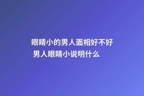 眼睛小的男人面相好不好 男人眼睛小说明什么